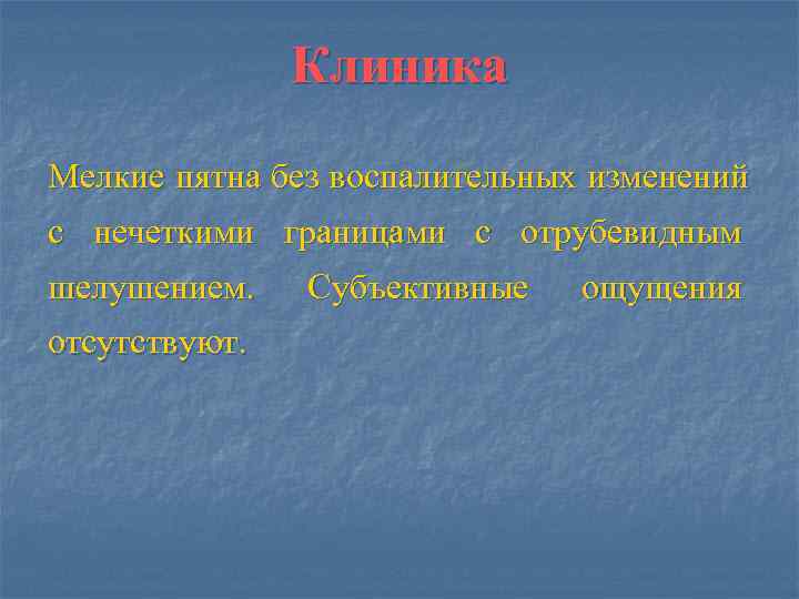     Клиника Мелкие пятна без воспалительных изменений с нечеткими границами с