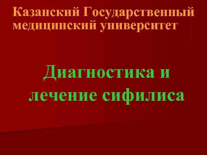 Казанский Государственный медицинский университет Диагностика и  лечение сифилиса 