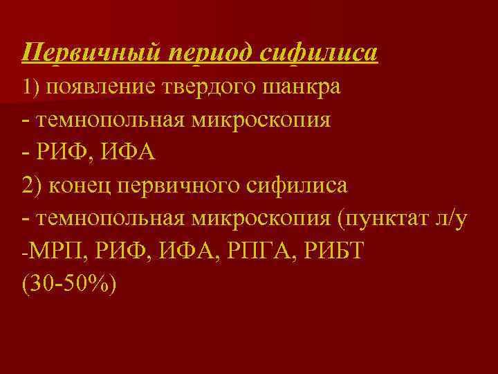 Первичный период сифилиса 1) появление твердого шанкра - темнопольная микроскопия - РИФ, ИФА 2)