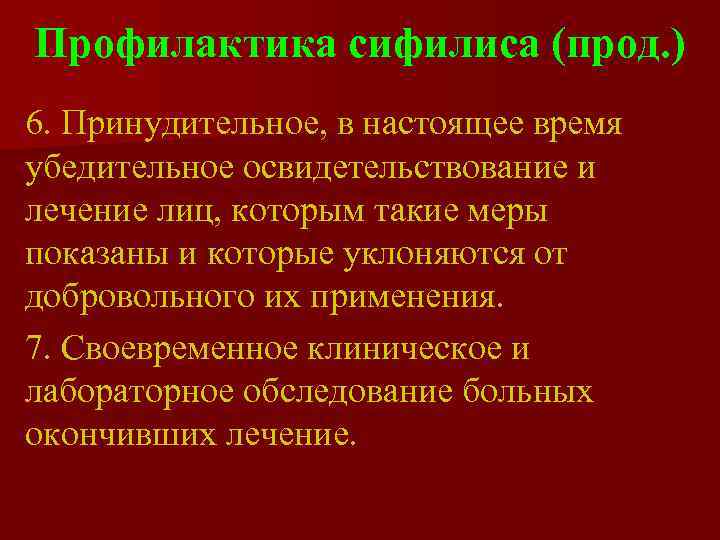 Профилактика сифилиса (прод. ) 6. Принудительное, в настоящее время убедительное освидетельствование и лечение лиц,
