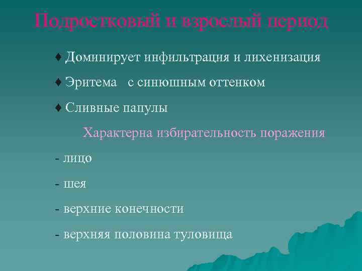 Подростковый и взрослый период  ♦ Доминирует инфильтрация и лихенизация  ♦ Эритема с