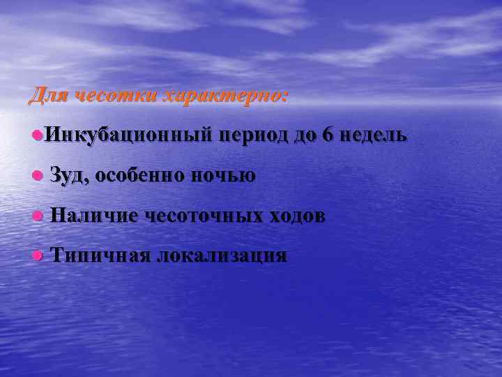 Для чесотки характерно: ●Инкубационный период до 6 недель ● Зуд, особенно ночью ● Наличие