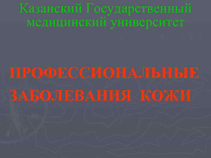 Казанский Государственный медицинский университет  ПРОФЕССИОНАЛЬНЫЕ ЗАБОЛЕВАНИЯ КОЖИ 