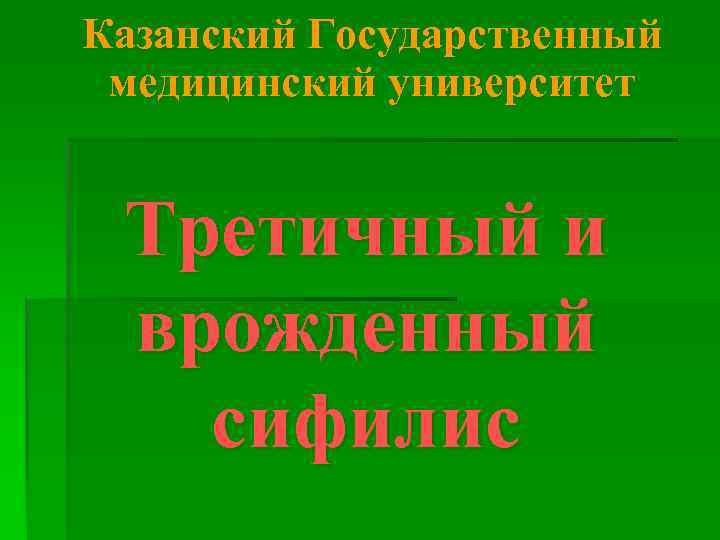 Казанский Государственный медицинский университет  Третичный и врожденный  сифилис 