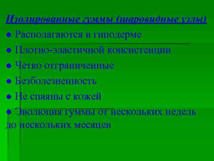 Изолированные гуммы (шаровидные узлы) ● Располагаются в гиподерме ● Плотно-эластичной консистенции ● Четко отграниченные