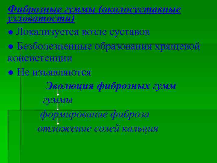 Фиброзные гуммы (околосуставные узловатости) ● Локализуется возле суставов ● Безболезненные образования хрящевой консистенции ●