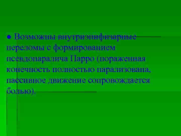 ● Возможны внутриэпифизарные переломы с формированием псевдопаралича Парро (пораженная конечность полностью парализована, пассивное движение
