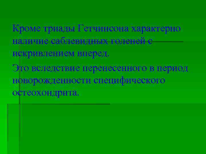 Кроме триады Гетчинсона характерно наличие саблевидных голеней с искривлением вперед. Это вследствие перенесенного в