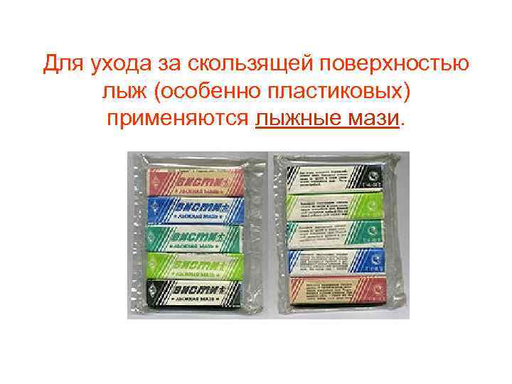 Для ухода за скользящей поверхностью  лыж (особенно пластиковых)  применяются лыжные мази. 