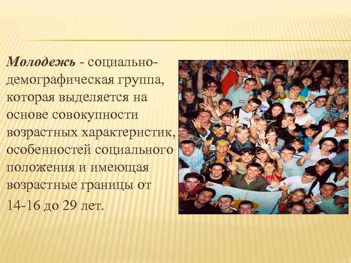 Молодежь - социально- демографическая группа, которая выделяется на основе совокупности возрастных характеристик, особенностей социального
