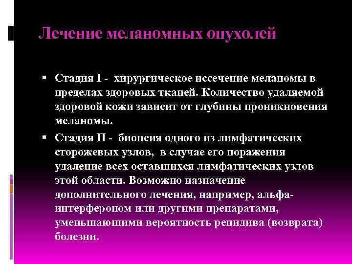 Лечение меланомных опухолей  Стадия I - хирургическое иссечение меланомы в  пределах здоровых