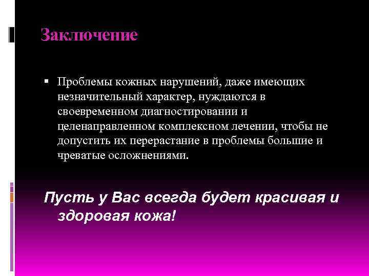 Заключение  Проблемы кожных нарушений, даже имеющих  незначительный характер, нуждаются в  своевременном