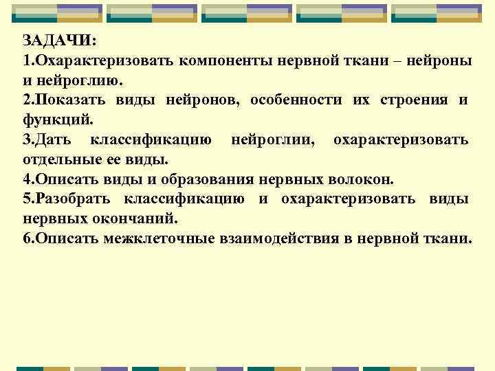 ЗАДАЧИ: 1. Охарактеризовать компоненты нервной ткани – нейроны и нейроглию. 2. Показать виды нейронов,