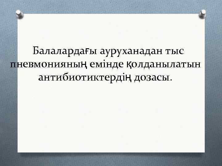  Балалардағы ауруханадан тыс пневмонияның емінде қолданылатын  антибиотиктердің дозасы. 