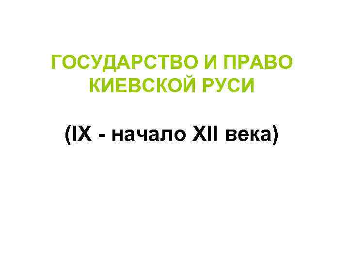 ГОСУДАРСТВО И ПРАВО КИЕВСКОЙ РУСИ  (IX - начало XII века) 