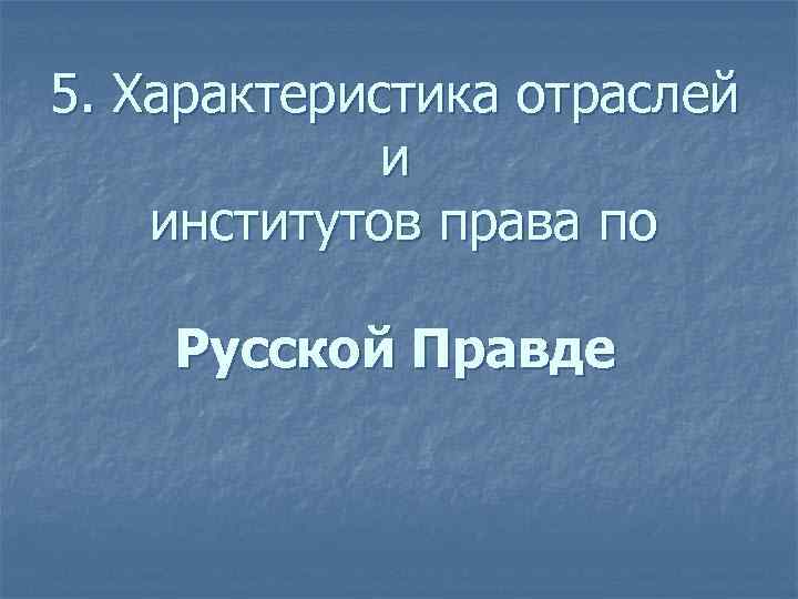5. Характеристика отраслей   и институтов права по Русской Правде 