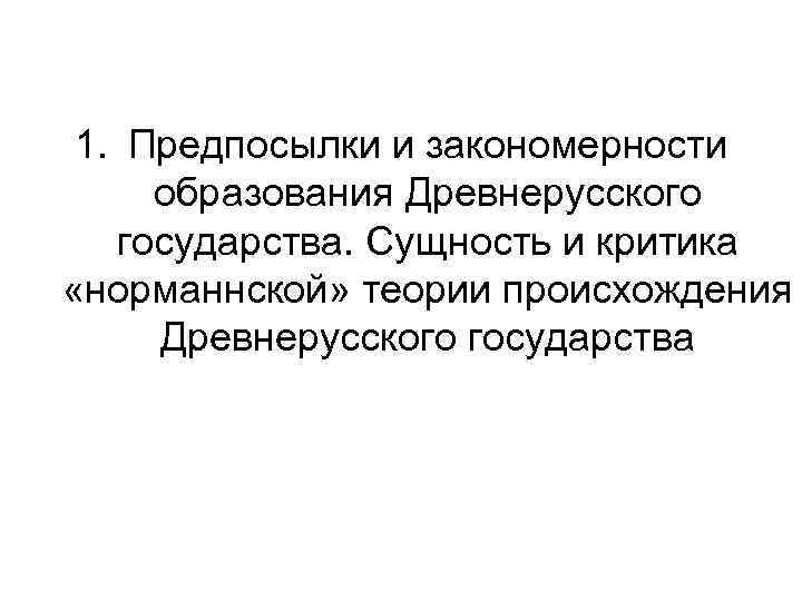  1. Предпосылки и закономерности образования Древнерусского  государства. Сущность и критика «норманнской» теории