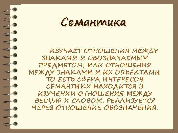   Семантика  ИЗУЧАЕТ ОТНОШЕНИЯ МЕЖДУ ЗНАКАМИ И ОБОЗНАЧАЕМЫМ  ПРЕДМЕТОМ; ИЛИ ОТНОШЕНИЯ