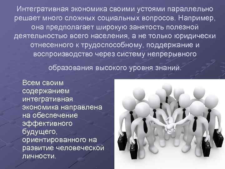 Интегративная экономика своими устоями параллельно решает много сложных социальных вопросов. Например,  она