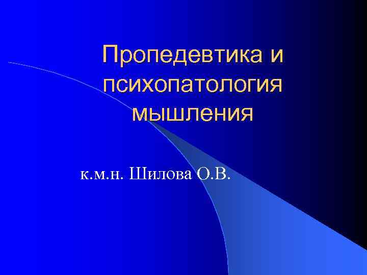  Пропедевтика и  психопатология мышления к. м. н. Шилова О. В. 