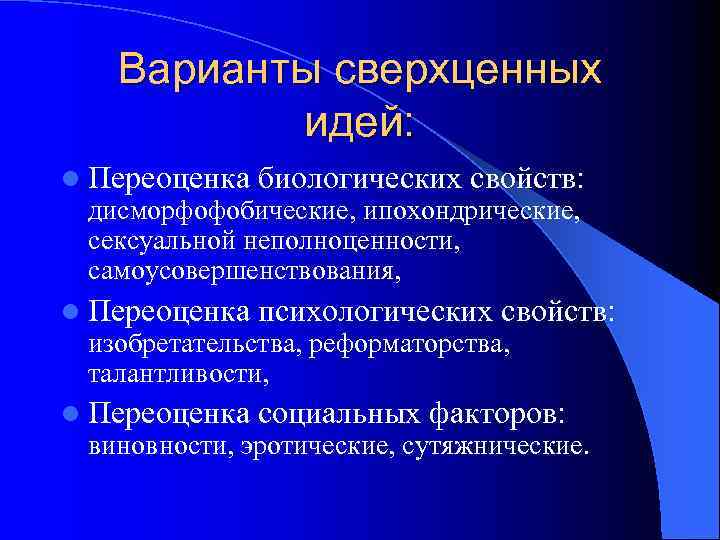   Варианты сверхценных  идей: l Переоценка  биологических свойств:  дисморфофобические, ипохондрические,