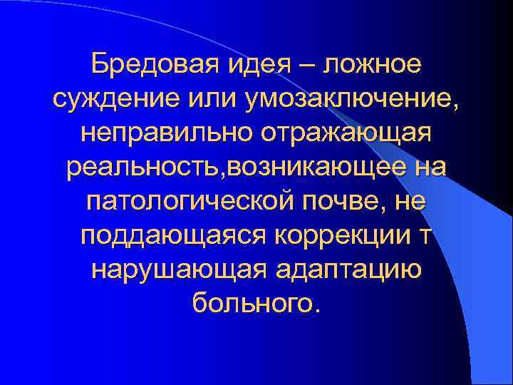   Бредовая идея – ложное суждение или умозаключение,  неправильно отражающая реальность, возникающее