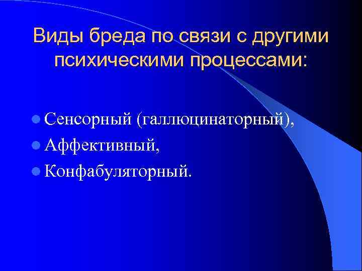Виды бреда по связи с другими  психическими процессами:  l Сенсорный (галлюцинаторный), l
