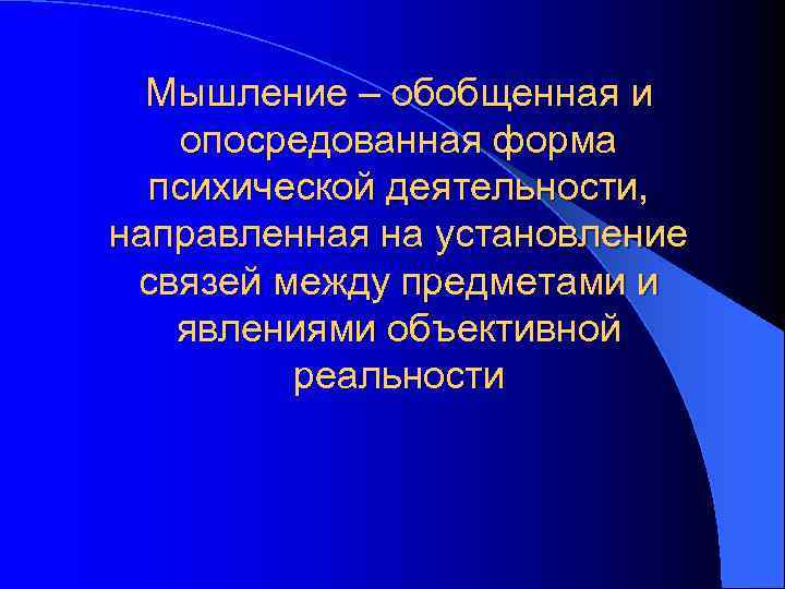  Мышление – обобщенная и опосредованная форма  психической деятельности, направленная на установление связей
