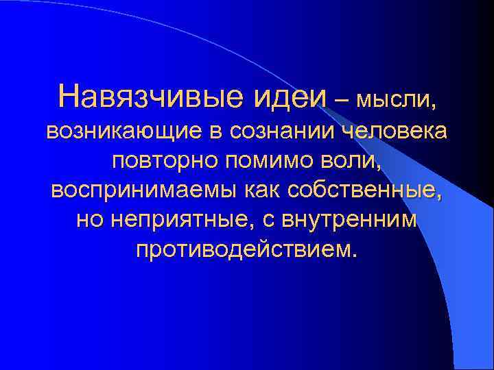 Навязчивые идеи – мысли, возникающие в сознании человека повторно помимо воли, воспринимаемы как собственные,