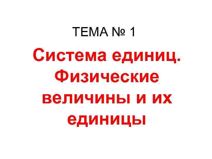   ТЕМА № 1 Система единиц.  Физические величины и их  единицы