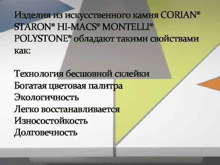 Изделия из искусственного камня CORIAN® STARON® HI-MACS® MONTELLI® POLYSTONE® обладают такими свойствами как: 