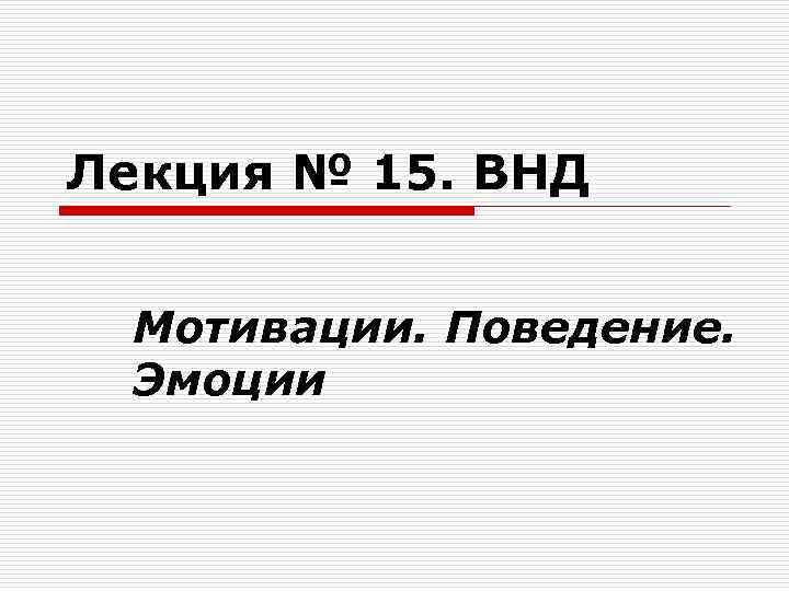 Лекция № 15. ВНД Мотивации. Поведение. Эмоции Лекция № 15. ВНД Мотивации. Поведение. Эмоции