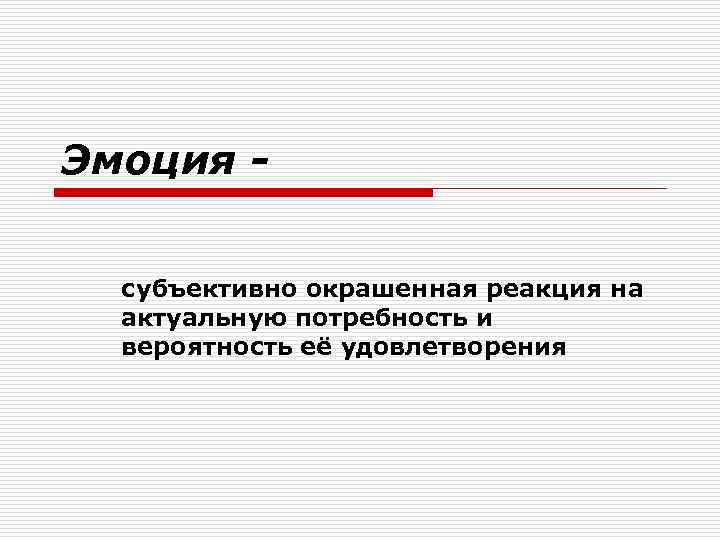Эмоция - субъективно окрашенная реакция на актуальную потребность и вероятность её удовлетворения Эмоция - субъективно окрашенная реакция на актуальную потребность и вероятность её удовлетворения