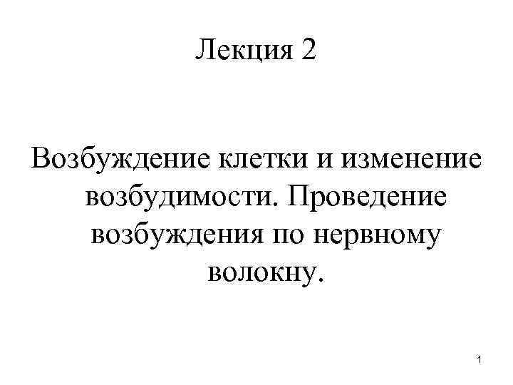    Лекция 2  Возбуждение клетки и изменение  возбудимости. Проведение возбуждения