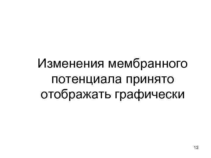 Изменения мембранного  потенциала принято отображать графически      13 