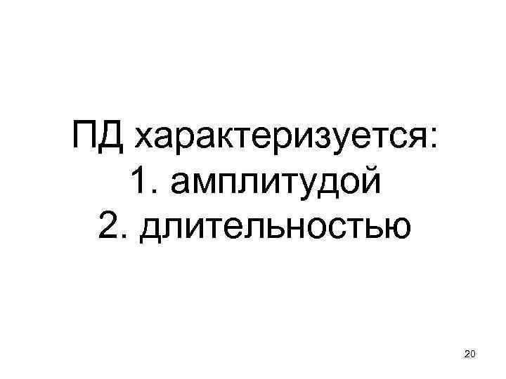 ПД характеризуется: 1. амплитудой 2. длительностью     20 