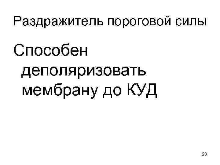 Раздражитель пороговой силы Способен деполяризовать мембрану до КУД     23 