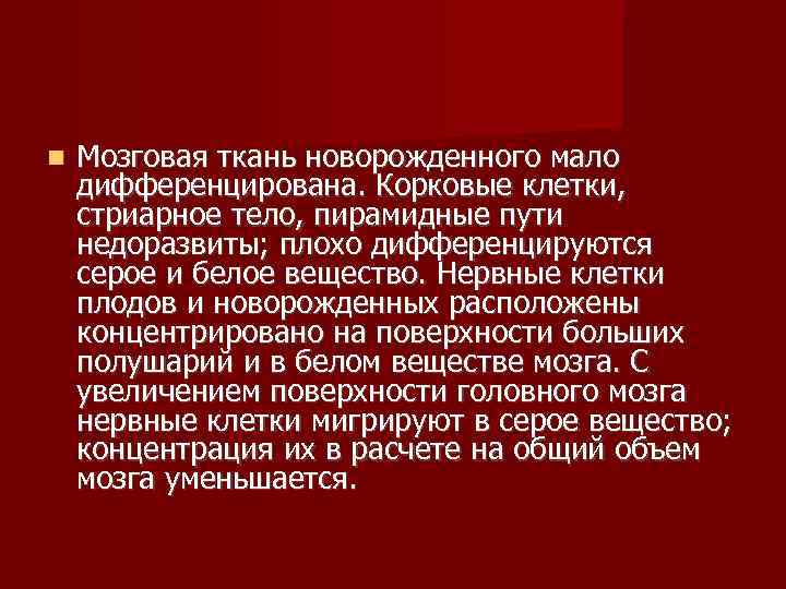   Мозговая ткань новорожденного мало дифференцирована. Корковые клетки,  стриарное тело, пирамидные пути