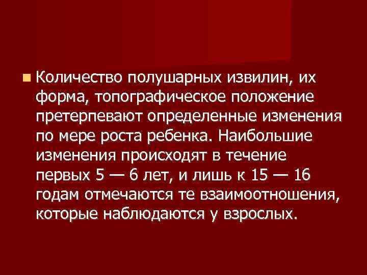  Количество полушарных извилин, их  форма, топографическое положение  претерпевают определенные изменения 