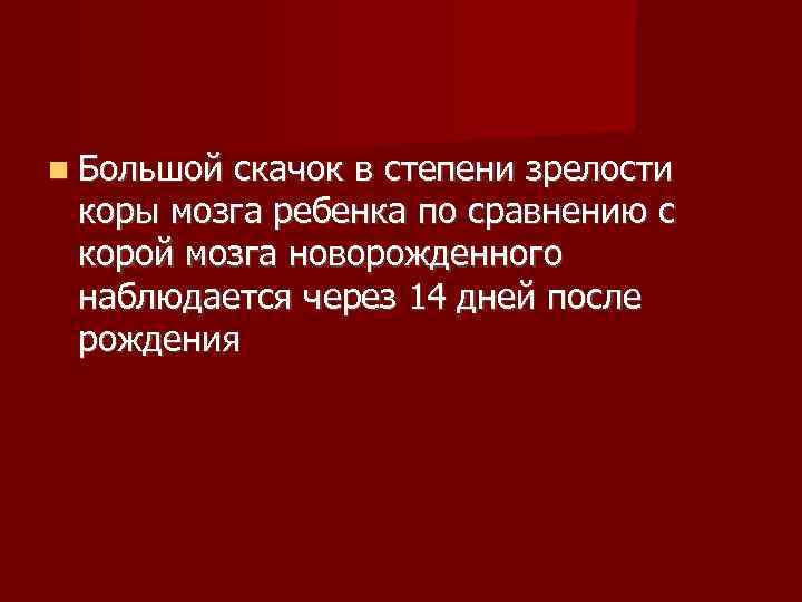  Большой скачок в степени зрелости  коры мозга ребенка по сравнению с 