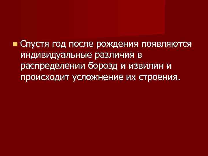  Спустя год после рождения появляются  индивидуальные различия в  распределении борозд и