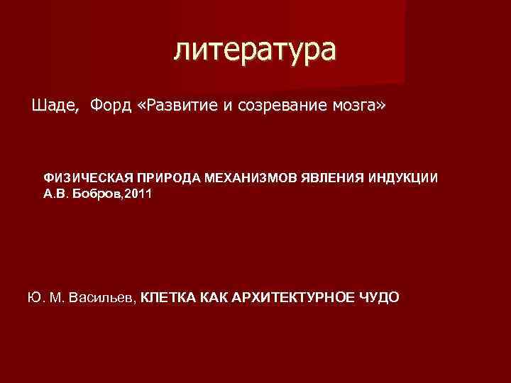    литература Шаде,  Форд «Развитие и созревание мозга» ФИЗИЧЕСКАЯ ПРИРОДА МЕХАНИЗМОВ