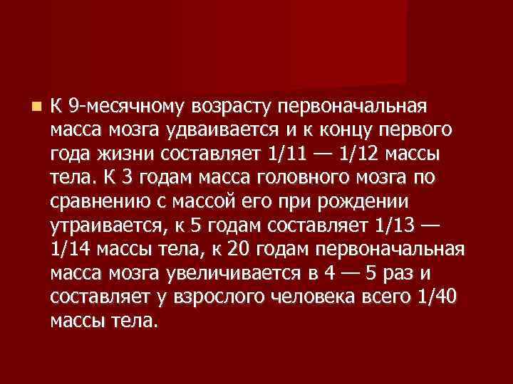   К 9 -месячному возрасту первоначальная масса мозга удваивается и к концу первого
