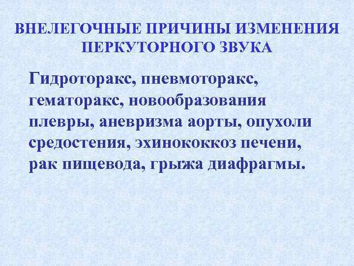 ВНЕЛЕГОЧНЫЕ ПРИЧИНЫ ИЗМЕНЕНИЯ  ПЕРКУТОРНОГО ЗВУКА  Гидроторакс, пневмоторакс,  гематоракс, новообразования  плевры,