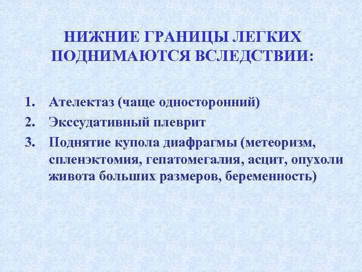   НИЖНИЕ ГРАНИЦЫ ЛЕГКИХ ПОДНИМАЮТСЯ ВСЛЕДСТВИИ:  1. Ателектаз (чаще односторонний) 2. Экссудативный