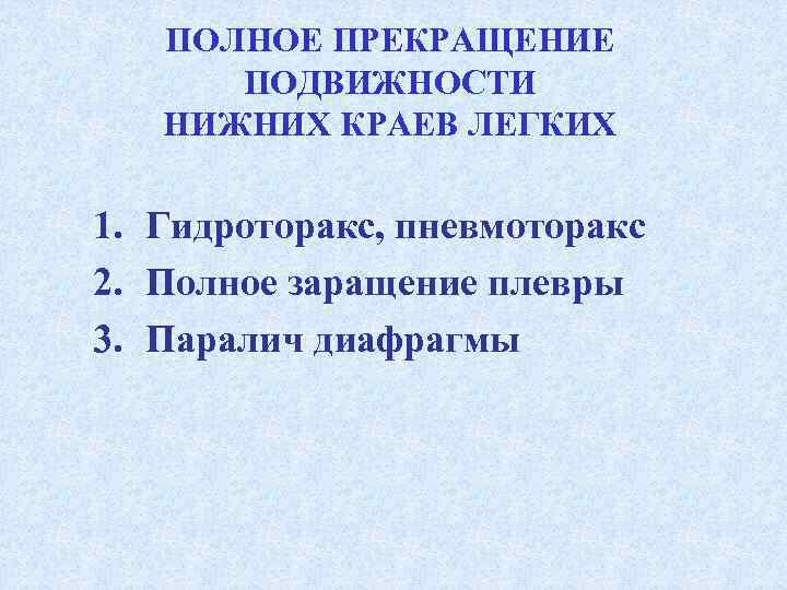   ПОЛНОЕ ПРЕКРАЩЕНИЕ  ПОДВИЖНОСТИ НИЖНИХ КРАЕВ ЛЕГКИХ  1. Гидроторакс, пневмоторакс 2.