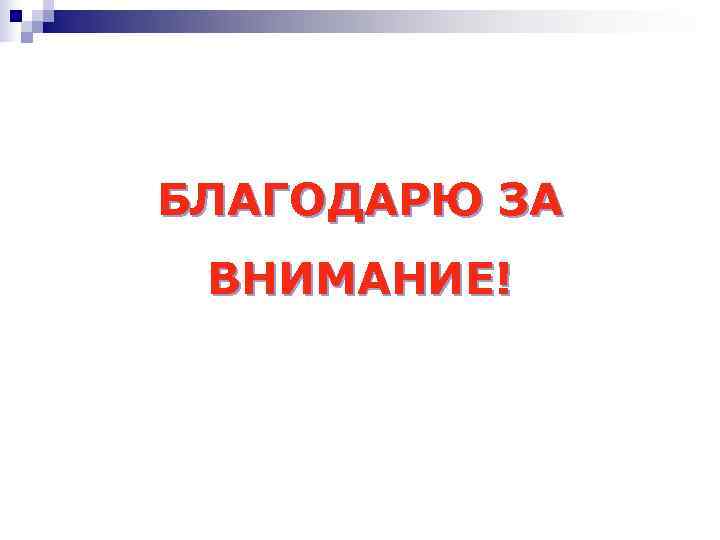 БЛАГОДАРЮ ЗА ВНИМАНИЕ! 