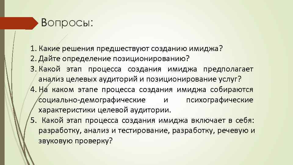 Вопросы:  1. Какие решения предшествуют созданию имиджа? 2. Дайте определение позиционированию? 3.