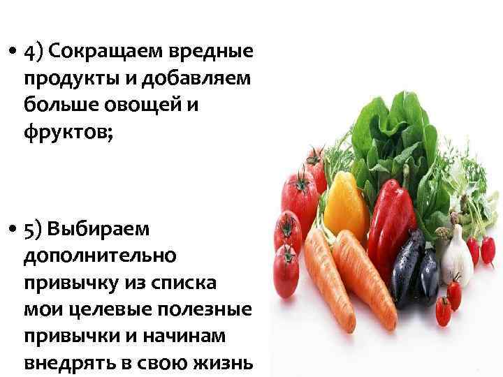 • 4) Сокращаем вредные продукты и добавляем больше овощей и • 4) Сокращаем вредные продукты и добавляем больше овощей и