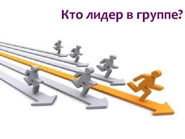 Кто лидер в группе? Кто лидер в группе?